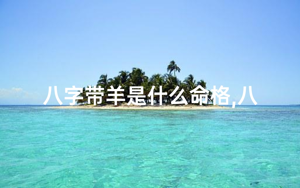 八字带羊是什么命格,八字带羊是什么命格的人