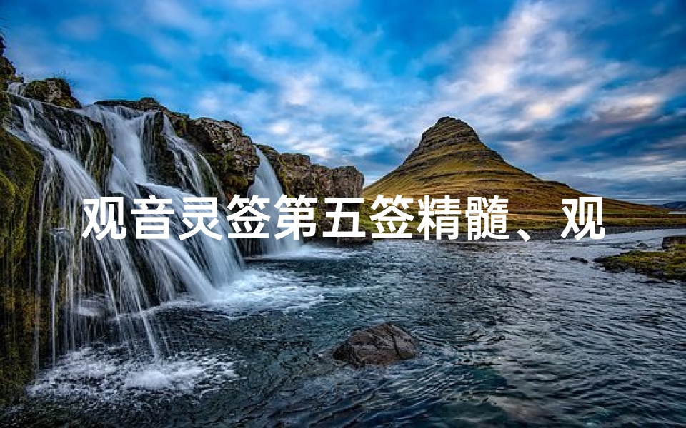 观音灵签第五签精髓、观音灵签第五签:吉祥如意,财运亨通解签秘籍