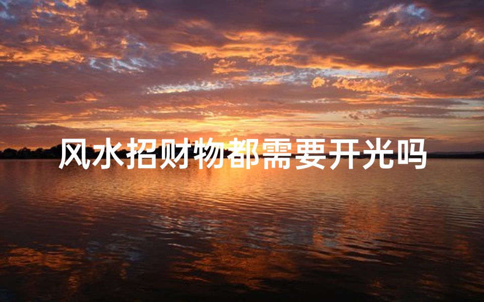 风水招财物都需要开光吗_风水招财物必开光?揭秘开光奥秘
