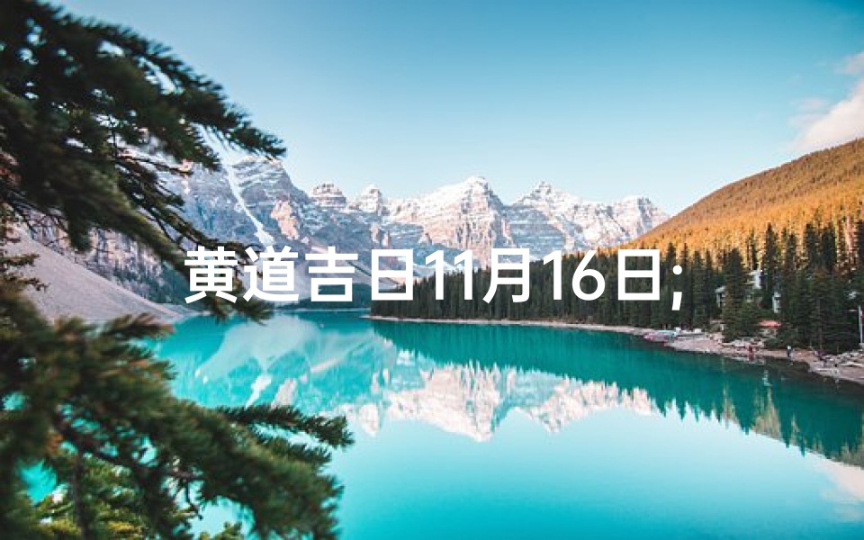 黄道吉日11月16日;11月16日黄道吉日:宜嫁娶,万事亨通吉日选