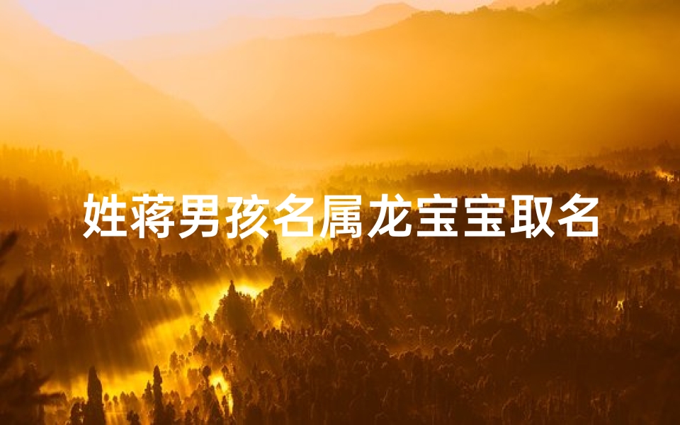 姓蒋男孩名属龙宝宝取名-东贵算卦网