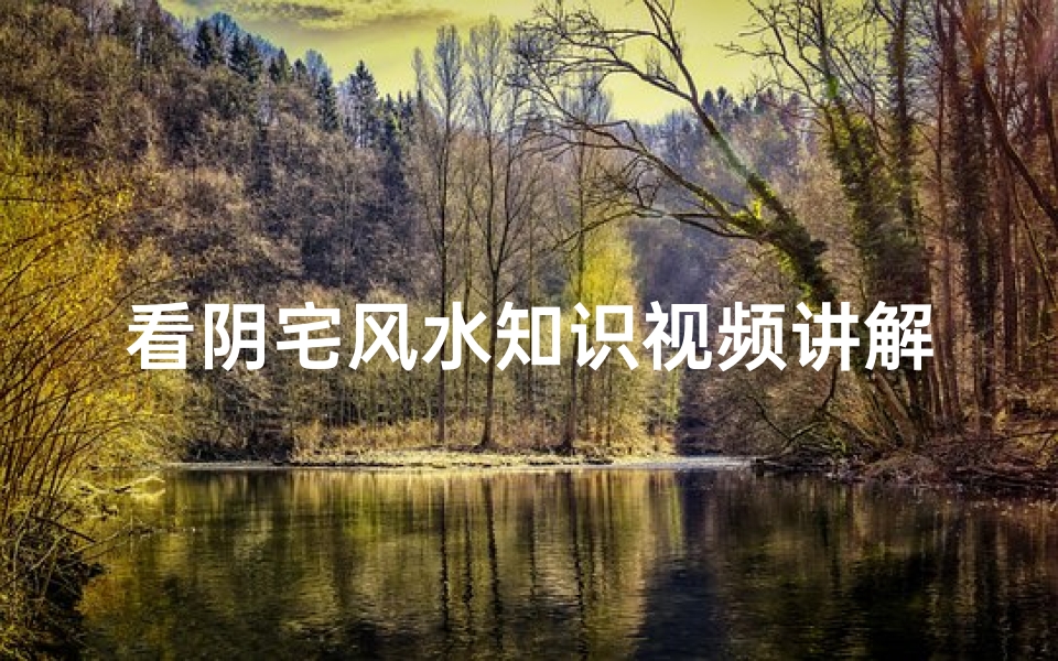 看阴宅风水知识视频讲解(怎样看阴宅风水 )