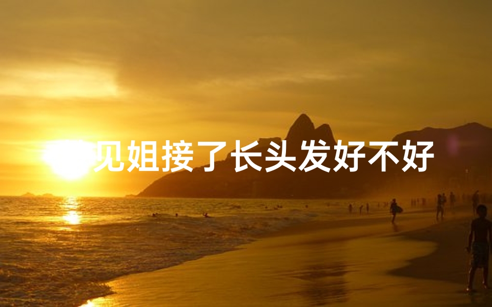梦见姐接了长头发好不好-梦见姐姐结婚什么预兆