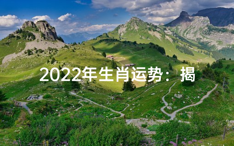 2022年生肖运势:揭秘56年生肖运势新篇章
