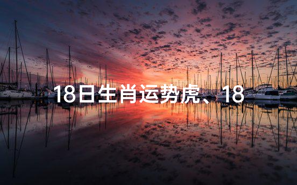 18日生肖运势虎、18日生肖运势:虎跃龙腾,运势亨通揭秘