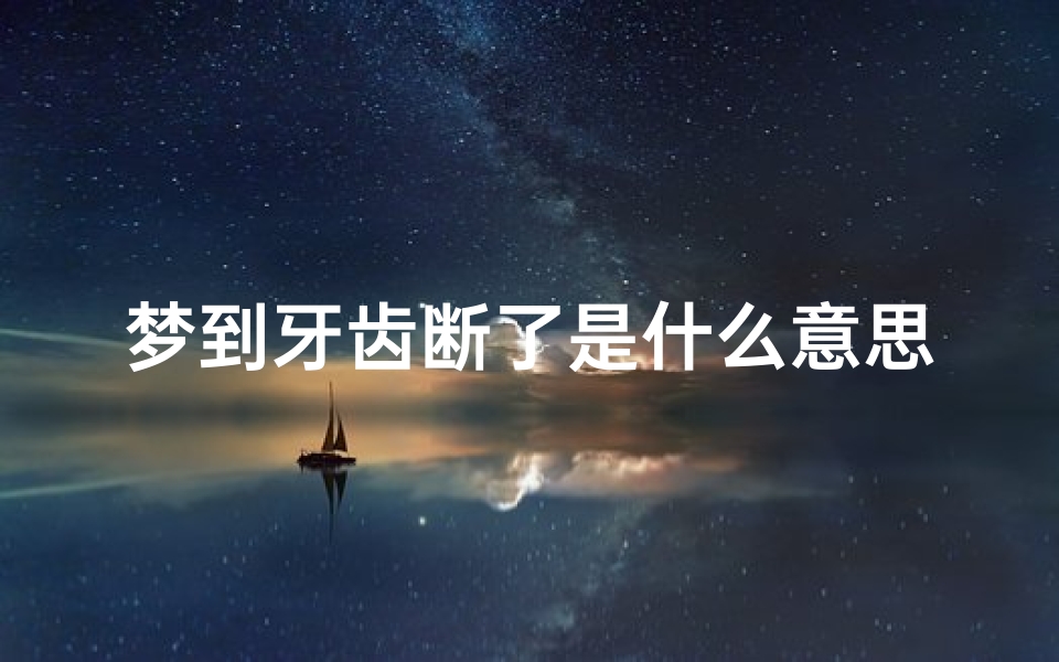 梦到牙齿断了是什么意思周公解梦(午睡梦见自己牙掉了什么寓意)