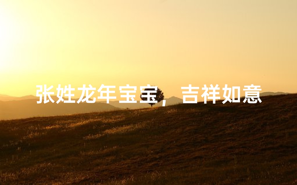 张姓龙年宝宝,吉祥如意好名字揭晓-东贵算卦网