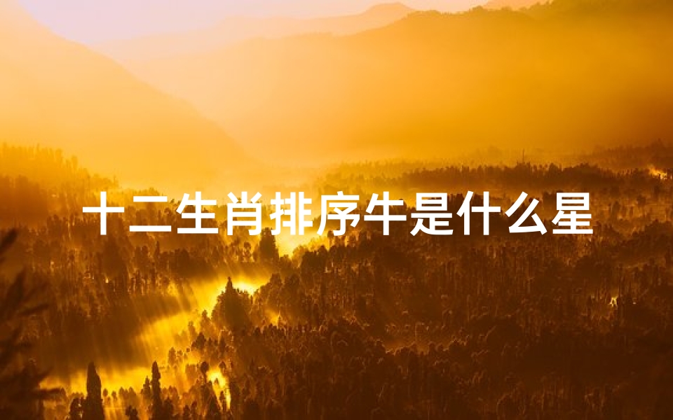 十二生肖排序牛是什么星座(十二生肖的星座)