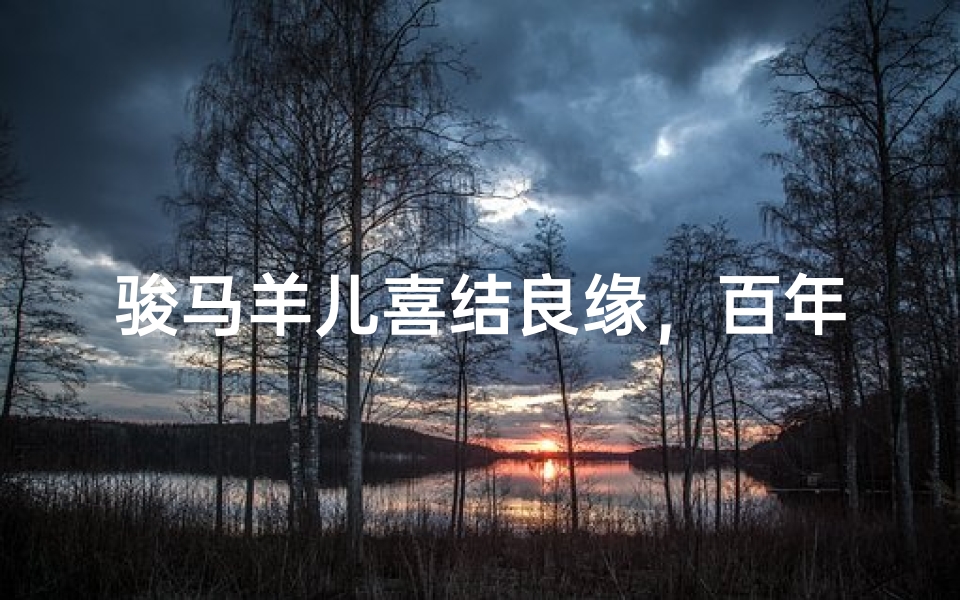 骏马羊儿喜结良缘,百年好合吉日揭晓