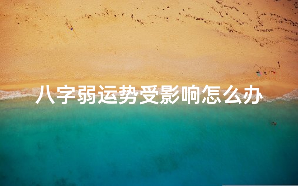 八字弱运势受影响怎么办、八字弱运势受影响?破解方法大揭秘