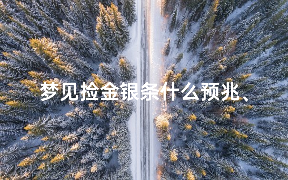 梦见捡金银条什么预兆、梦见捡金银之类的东西,好吗