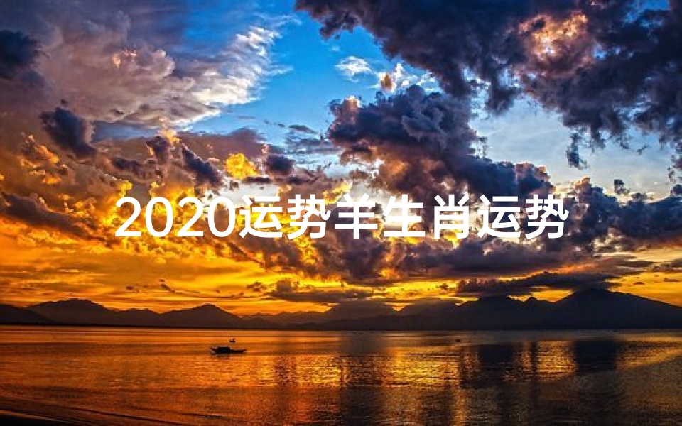 2020运势羊生肖运势详解;2020年生肖羊运势揭秘:转运指南大公开