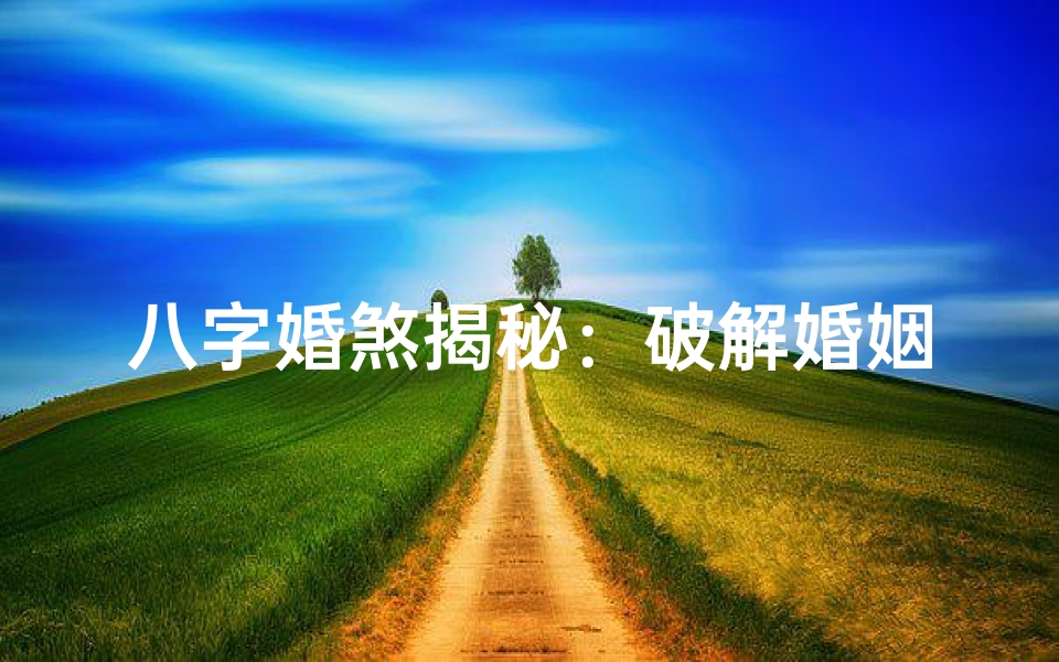 八字婚煞揭秘：破解婚姻危机的神秘力量