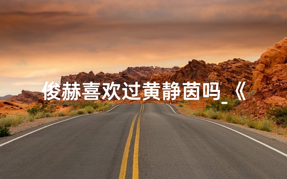 俊赫喜欢过黄静茵吗_《俊赫探秘寺庙之谜:第几集揭秘》