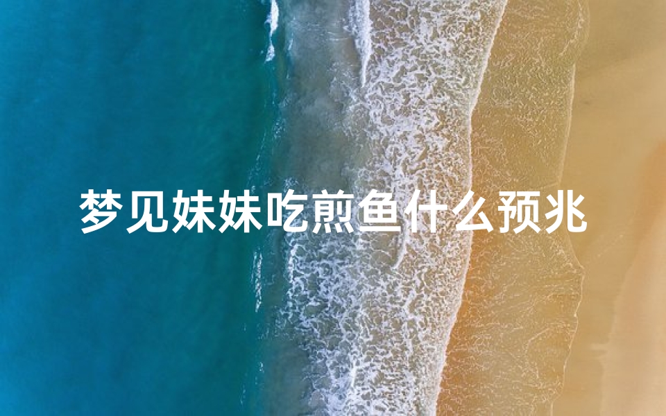 梦见妹妹吃煎鱼什么预兆-梦见妹妹吃海鲜