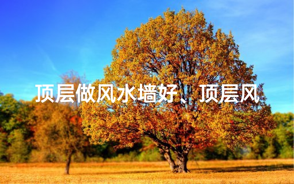 顶层做风水墙好、顶层风水墙,家居运势大提升