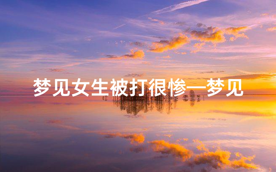 梦见女生被打很惨—梦见女人被打出血是什么意思