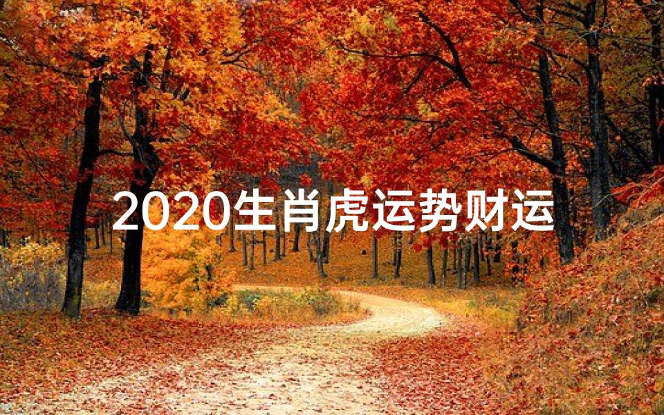 2020生肖虎运势财运_2020生肖虎运势大解析