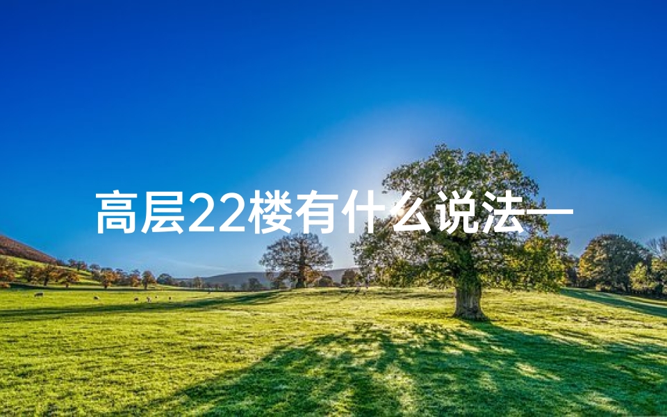 高层22楼有什么说法—高层22楼风水解析:揭秘吉利布局之道