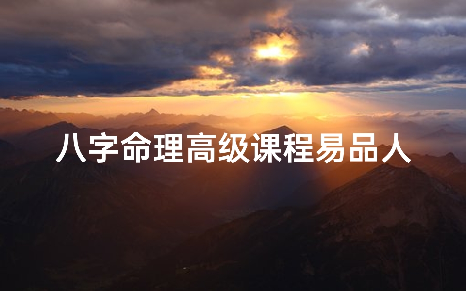 八字命理高级课程易品人生_八字高级论命