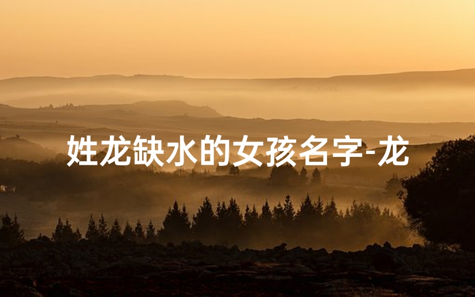 姓龙缺水的女孩名字-龙女宝宝缺水取名:灵动清泉,润泽宝名