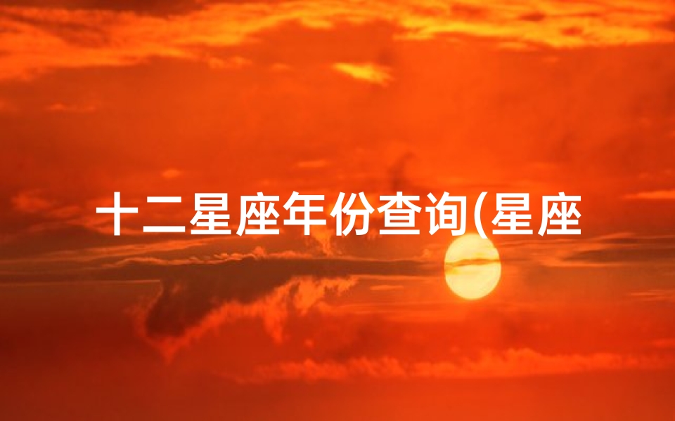 十二星座年份查询(星座是按农历月份算的还是按阳历算的)