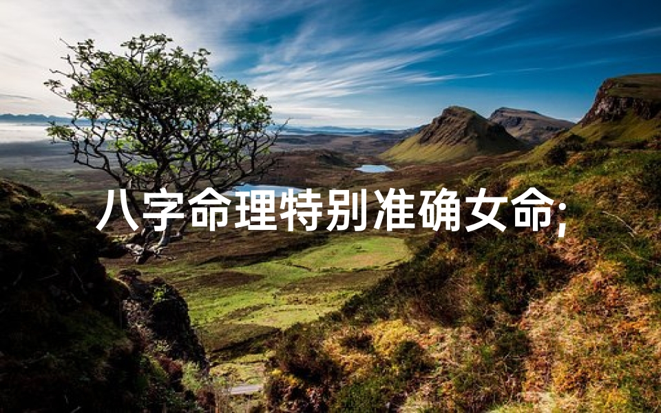 八字命理特别准确女命;专论女命八字