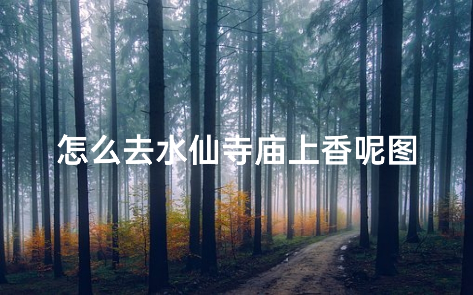 怎么去水仙寺庙上香呢图片-怎么去水仙寺庙上香呢图片视频