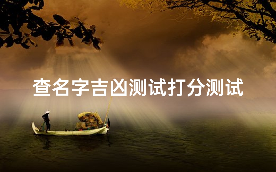 查名字吉凶测试打分测试(公司名字吉凶测试公司名称测凶吉)