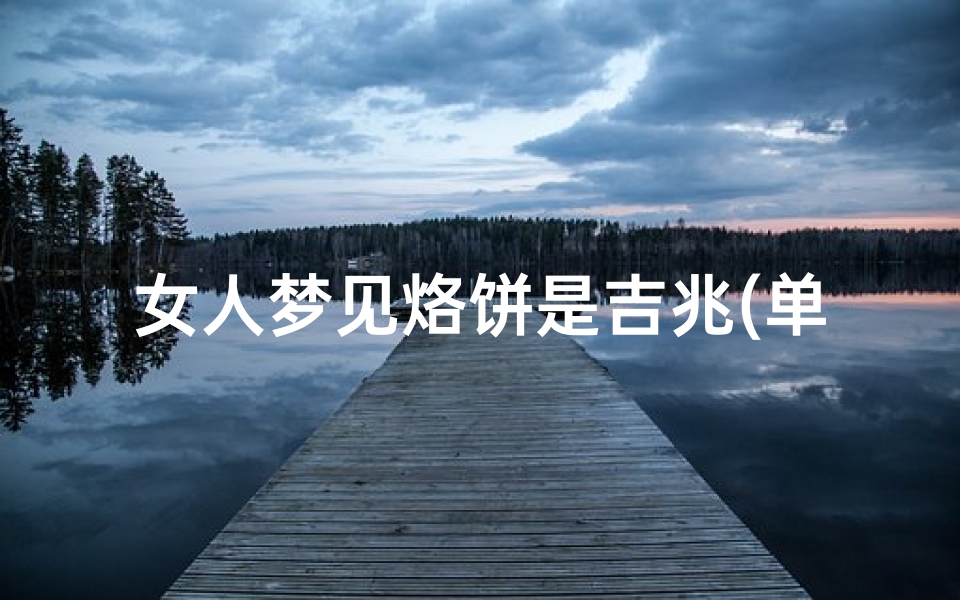 女人梦见烙饼是吉兆(单身女人梦见烙饼)