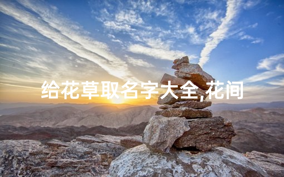 给花草取名字大全,花间草语,童趣盎然——宝宝名字新风尚-东贵算卦网