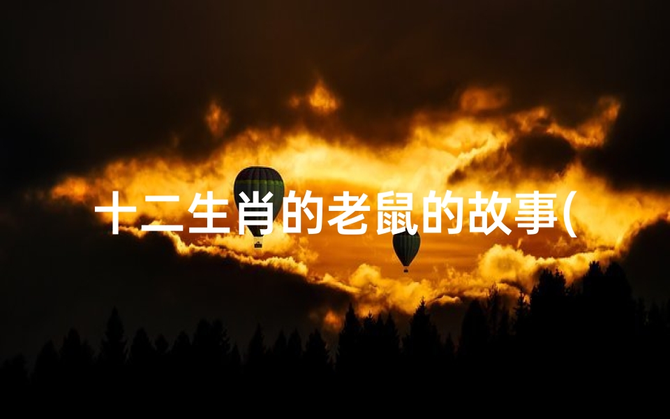十二生肖的老鼠的故事(十二生肖老鼠的故事)
