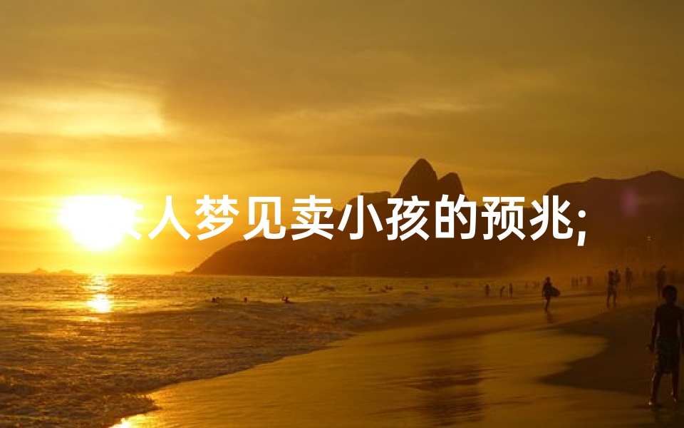 女人梦见卖小孩的预兆;女人梦到卖孩子