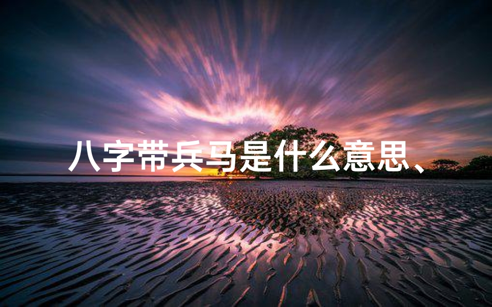 八字带兵马是什么意思、八字带兵马,女命婚姻命运几何?