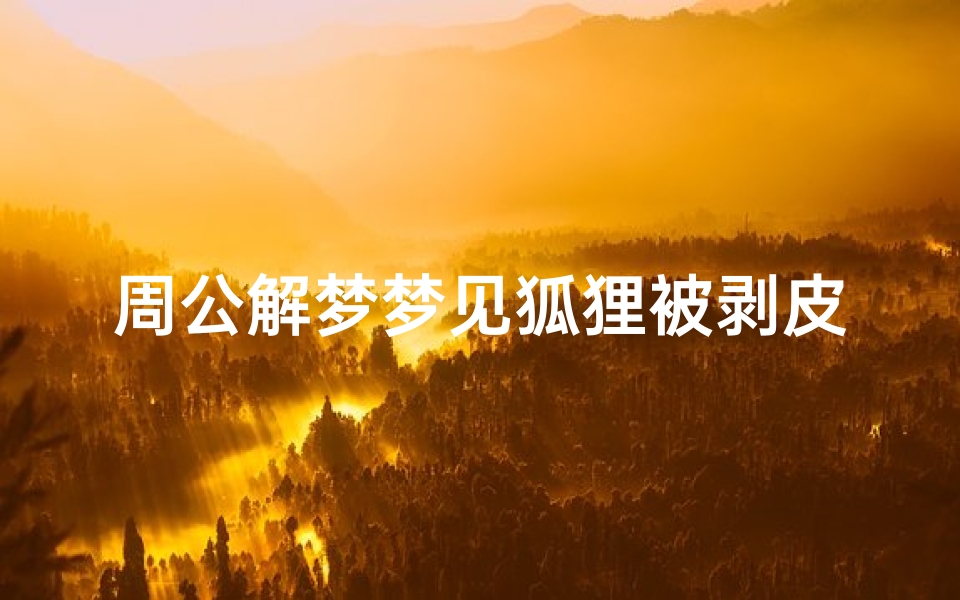 周公解梦梦见狐狸被剥皮(梦见亲眼看到别人扒狐狸皮)