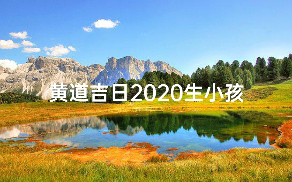 黄道吉日2020生小孩、黄道吉日2020,喜得贵子迎祥瑞
