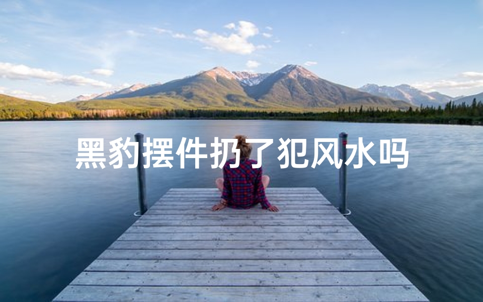 黑豹摆件扔了犯风水吗