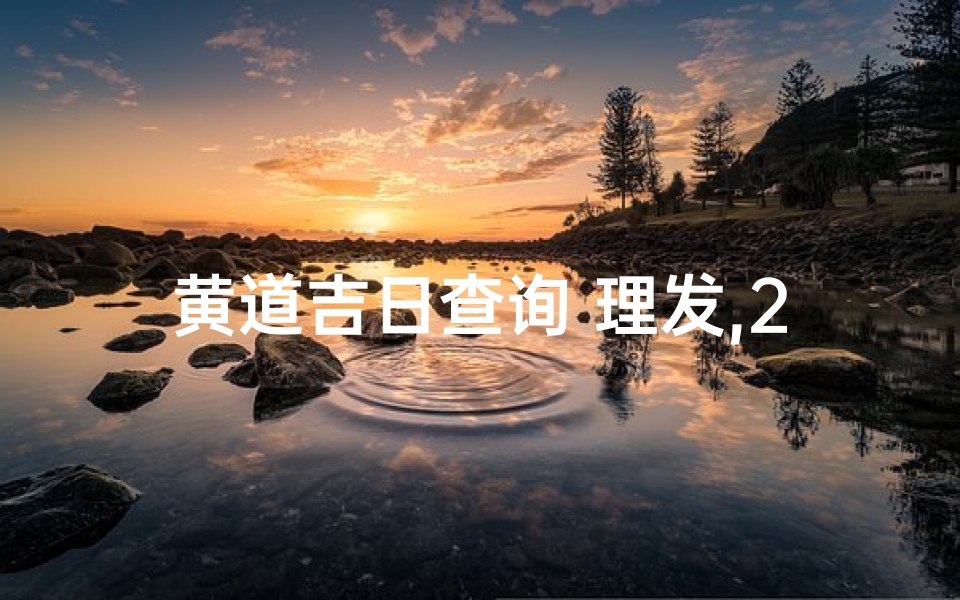 黄道吉日查询 理发,2018黄道吉日理发,运势亨通新气象