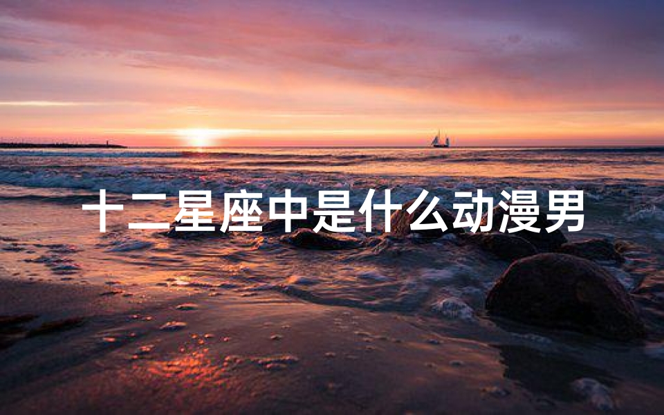 十二星座中是什么动漫男神(十二星座对应的斗罗里的人物)