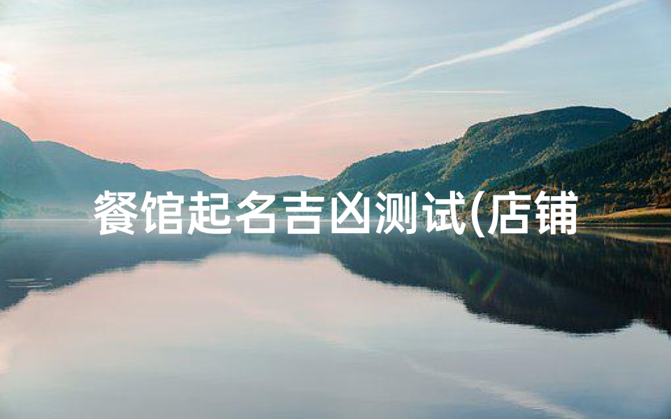 餐馆起名吉凶测试(店铺取名笔画吉凶查询)