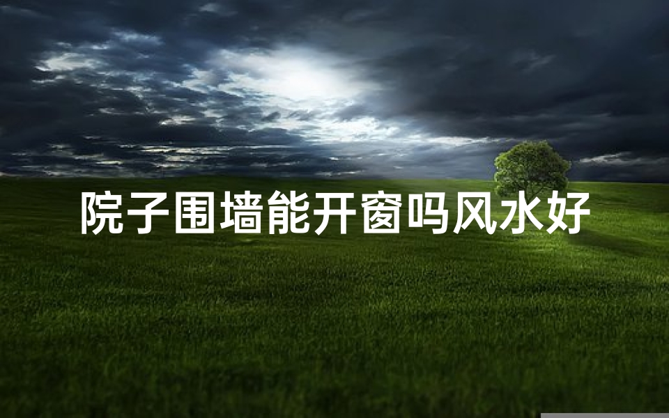 院子围墙能开窗吗风水好吗、院子围墙开一个小门的风水