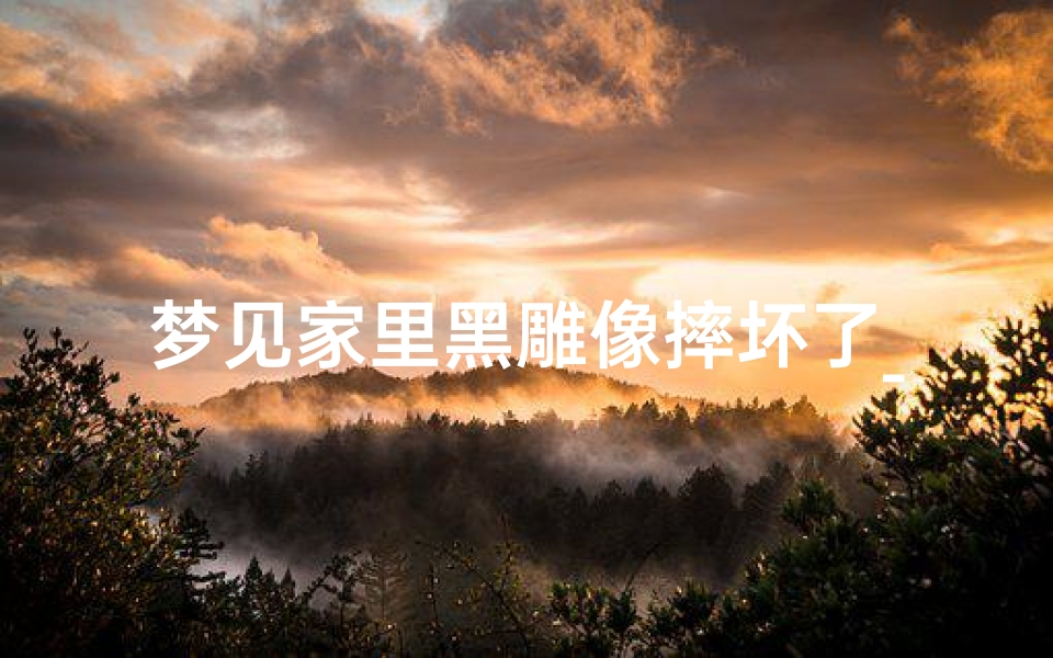 梦见家里黑雕像摔坏了_梦见雕像倒下