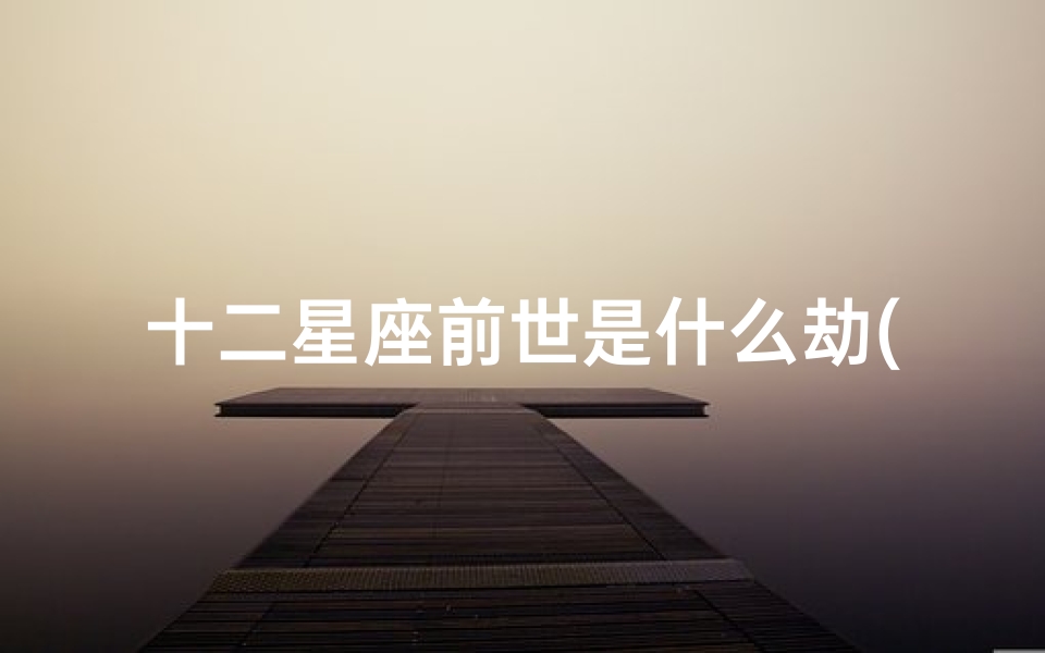 十二星座前世是什么劫(12星座一定会经历的劫难)