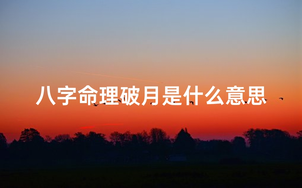 八字命理破月是什么意思;生辰八字中的破月