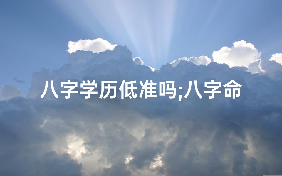 八字学历低准吗;八字命理揭秘:学历运气不佳的玄机
