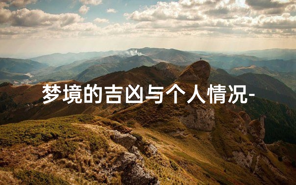 梦境的吉凶与个人情况-《梦境吉凶揭秘:一梦定乾坤》