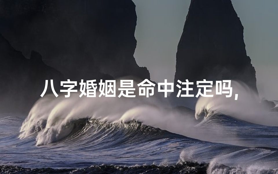 八字婚姻是命中注定吗,八字姻缘女命解析:八字看姻缘好坏