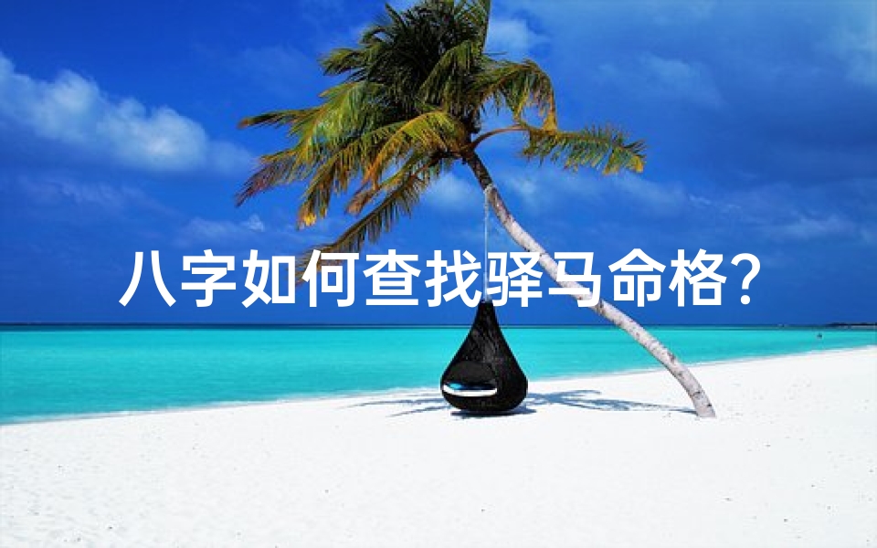 八字如何查找驿马命格？