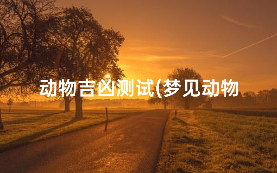 动物吉凶测试(梦见动物是什么预兆)