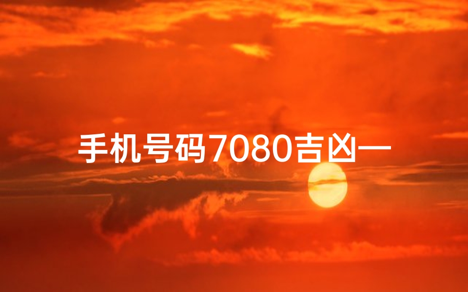 手机号码7080吉凶—手机尾号7080寓意
